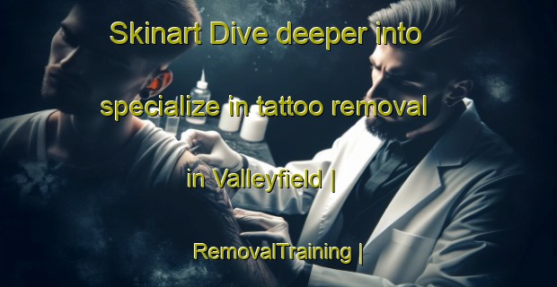 Skinart Dive deeper into specialize in tattoo removal in Valleyfield | RemovalTraining | RemovalClasses | SkinartTraining-Canada